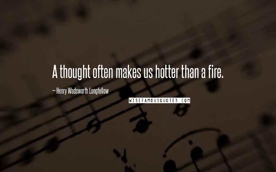 Henry Wadsworth Longfellow Quotes: A thought often makes us hotter than a fire.