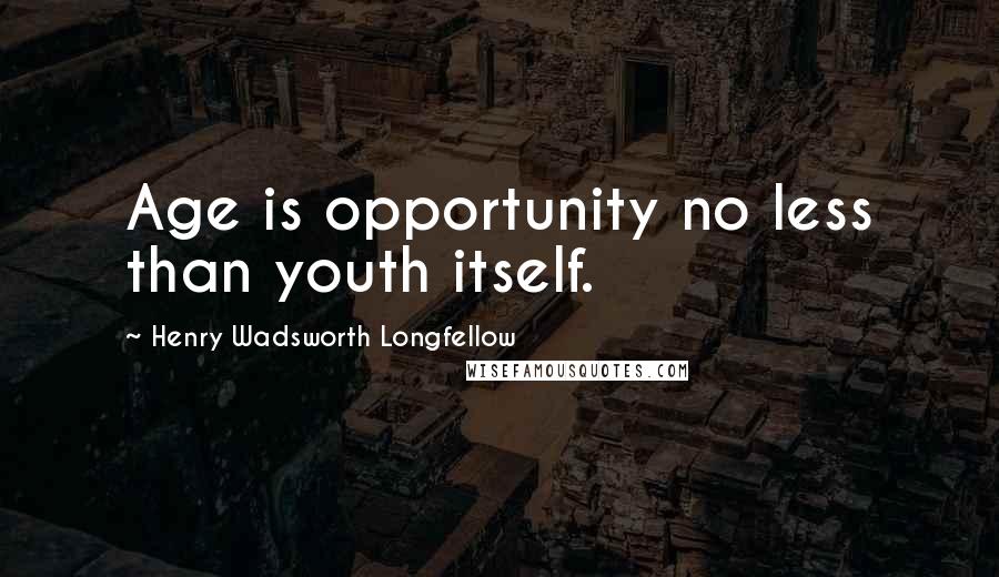 Henry Wadsworth Longfellow Quotes: Age is opportunity no less than youth itself.