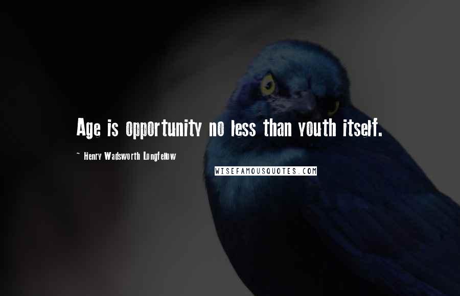 Henry Wadsworth Longfellow Quotes: Age is opportunity no less than youth itself.