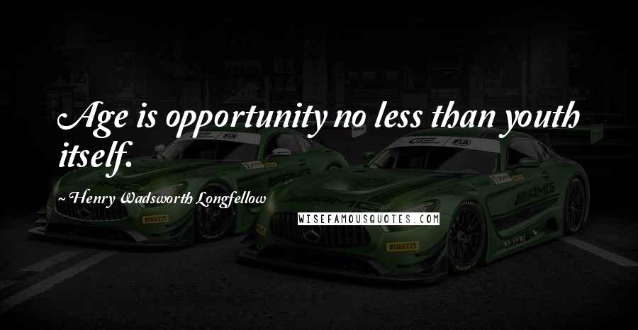 Henry Wadsworth Longfellow Quotes: Age is opportunity no less than youth itself.