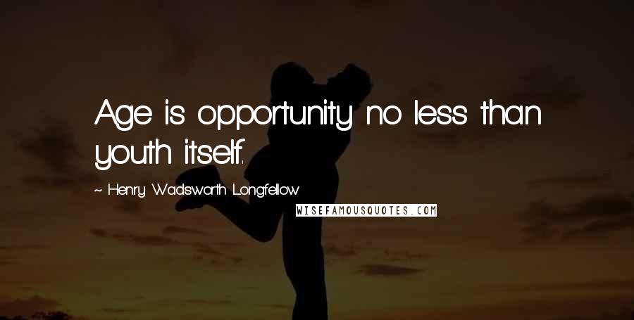 Henry Wadsworth Longfellow Quotes: Age is opportunity no less than youth itself.