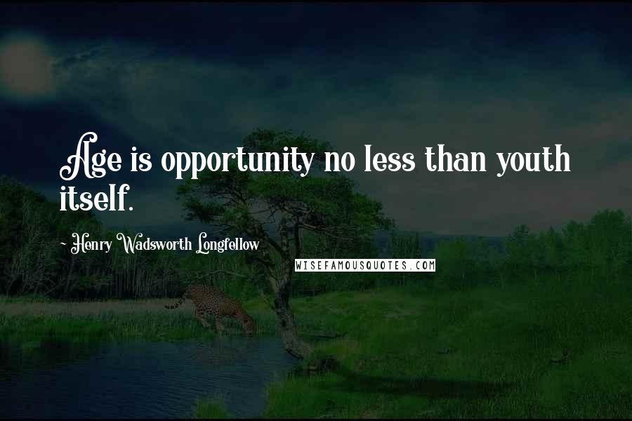 Henry Wadsworth Longfellow Quotes: Age is opportunity no less than youth itself.
