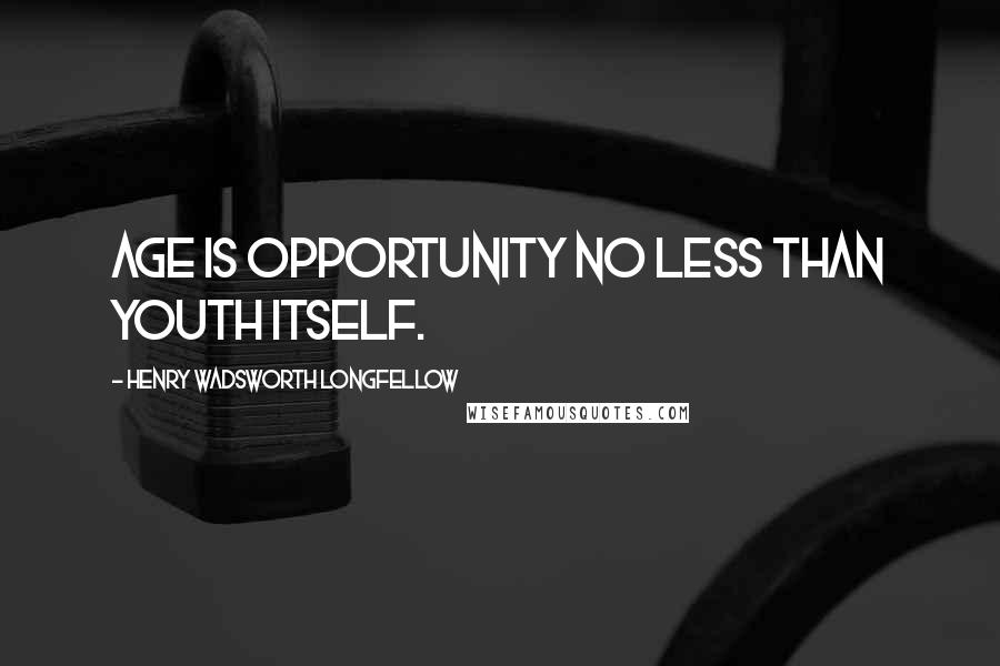 Henry Wadsworth Longfellow Quotes: Age is opportunity no less than youth itself.