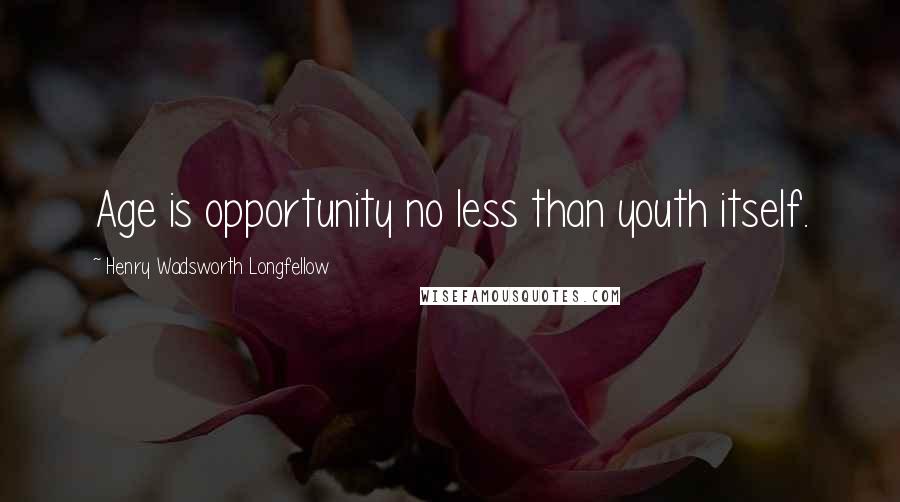 Henry Wadsworth Longfellow Quotes: Age is opportunity no less than youth itself.