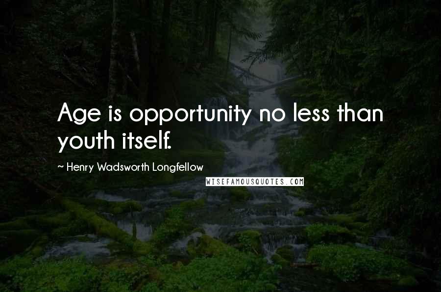 Henry Wadsworth Longfellow Quotes: Age is opportunity no less than youth itself.