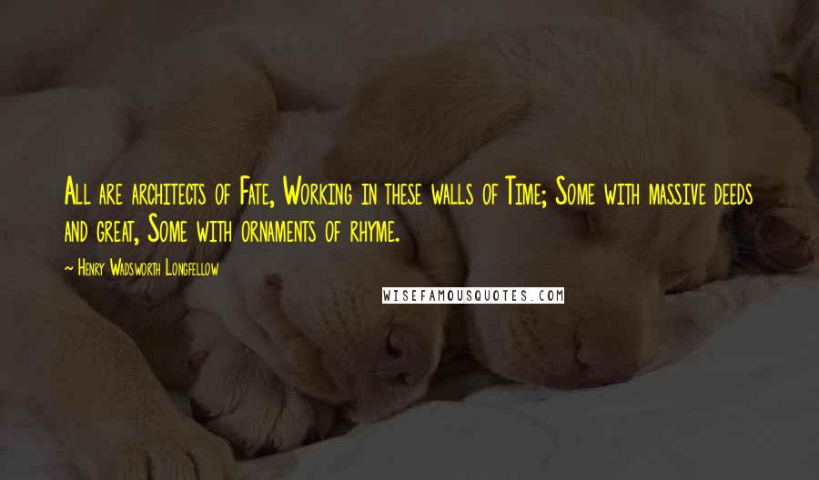 Henry Wadsworth Longfellow Quotes: All are architects of Fate, Working in these walls of Time; Some with massive deeds and great, Some with ornaments of rhyme.