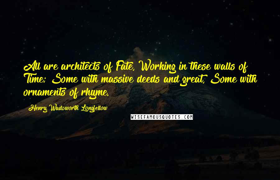 Henry Wadsworth Longfellow Quotes: All are architects of Fate, Working in these walls of Time; Some with massive deeds and great, Some with ornaments of rhyme.