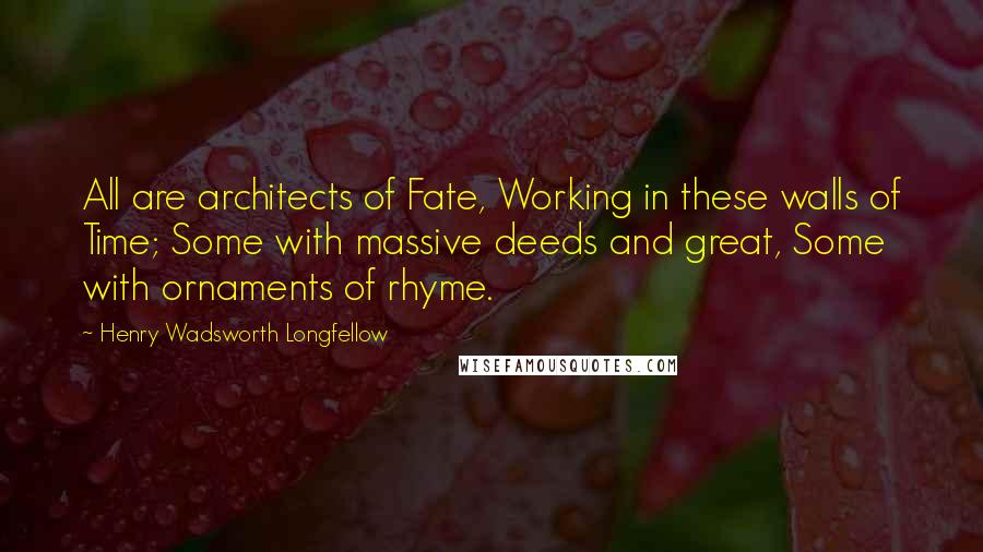 Henry Wadsworth Longfellow Quotes: All are architects of Fate, Working in these walls of Time; Some with massive deeds and great, Some with ornaments of rhyme.
