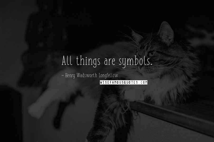 Henry Wadsworth Longfellow Quotes: All things are symbols.