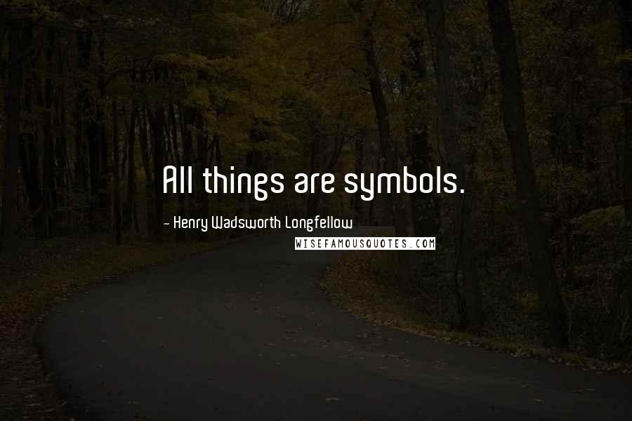 Henry Wadsworth Longfellow Quotes: All things are symbols.