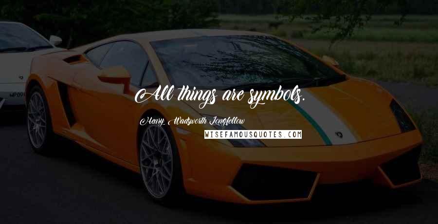 Henry Wadsworth Longfellow Quotes: All things are symbols.