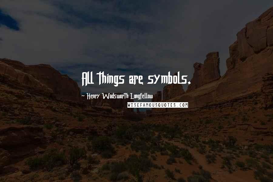 Henry Wadsworth Longfellow Quotes: All things are symbols.