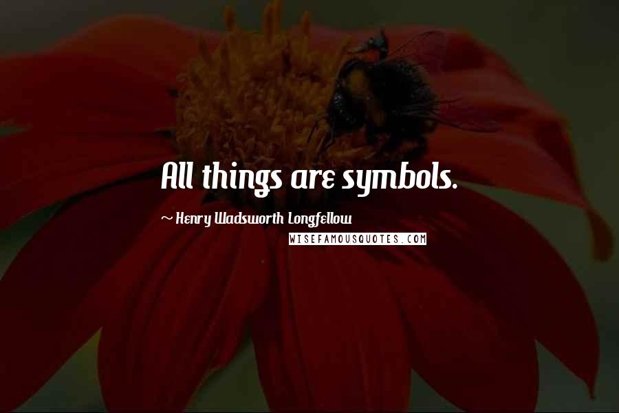 Henry Wadsworth Longfellow Quotes: All things are symbols.