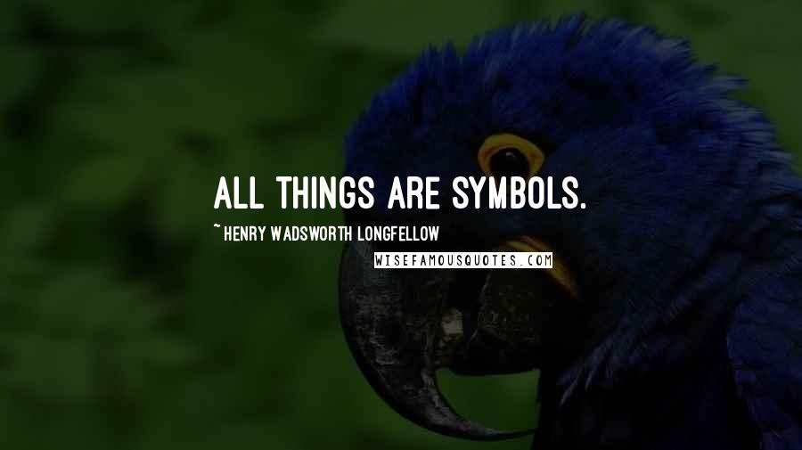 Henry Wadsworth Longfellow Quotes: All things are symbols.