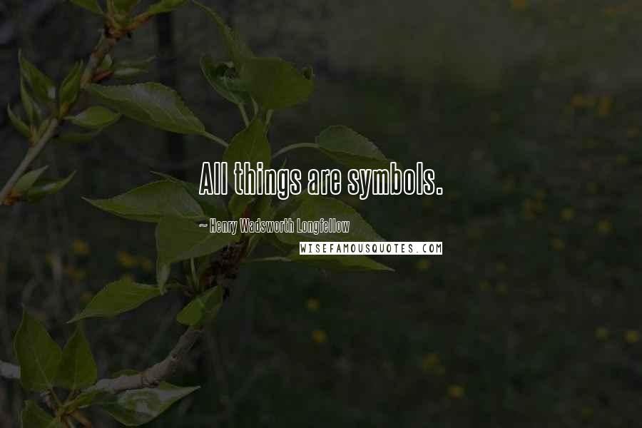 Henry Wadsworth Longfellow Quotes: All things are symbols.