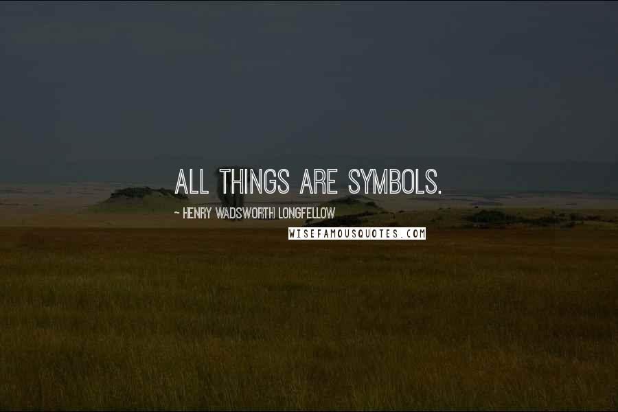 Henry Wadsworth Longfellow Quotes: All things are symbols.