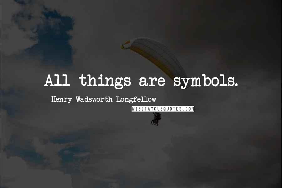 Henry Wadsworth Longfellow Quotes: All things are symbols.
