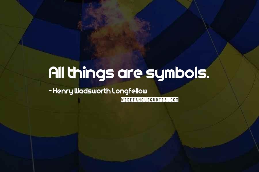 Henry Wadsworth Longfellow Quotes: All things are symbols.