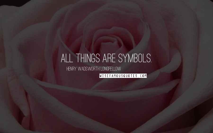 Henry Wadsworth Longfellow Quotes: All things are symbols.