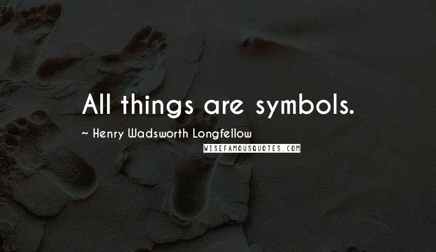 Henry Wadsworth Longfellow Quotes: All things are symbols.