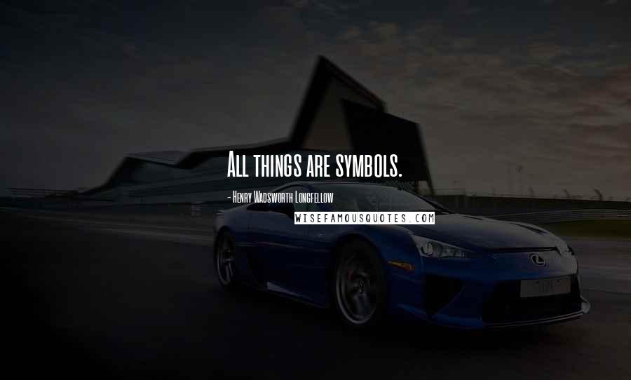 Henry Wadsworth Longfellow Quotes: All things are symbols.