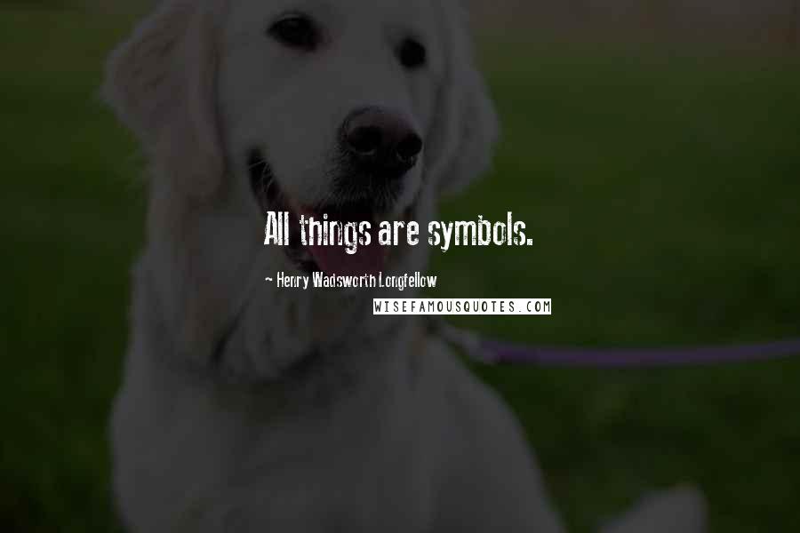 Henry Wadsworth Longfellow Quotes: All things are symbols.