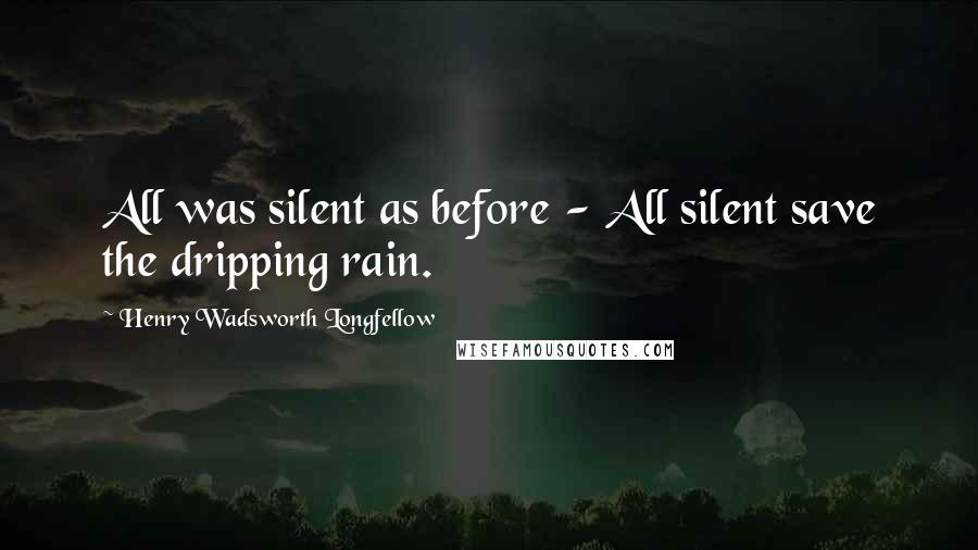 Henry Wadsworth Longfellow Quotes: All was silent as before - All silent save the dripping rain.