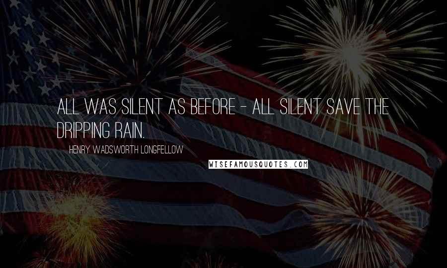 Henry Wadsworth Longfellow Quotes: All was silent as before - All silent save the dripping rain.