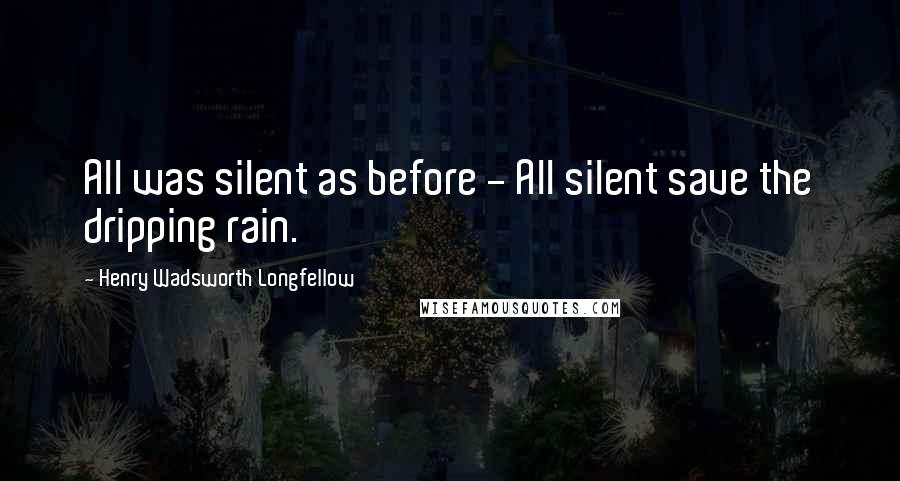 Henry Wadsworth Longfellow Quotes: All was silent as before - All silent save the dripping rain.