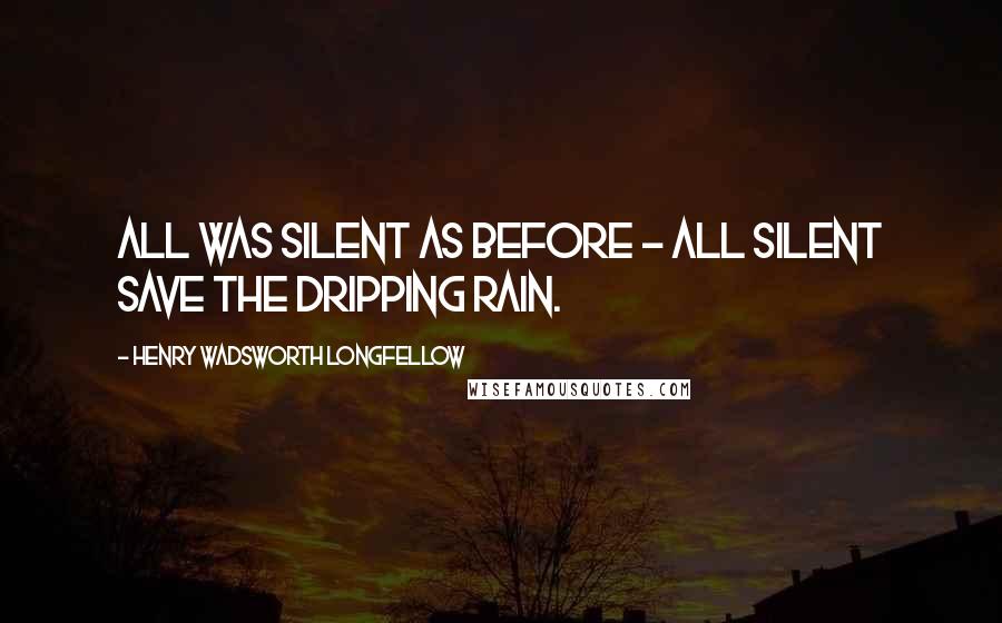 Henry Wadsworth Longfellow Quotes: All was silent as before - All silent save the dripping rain.