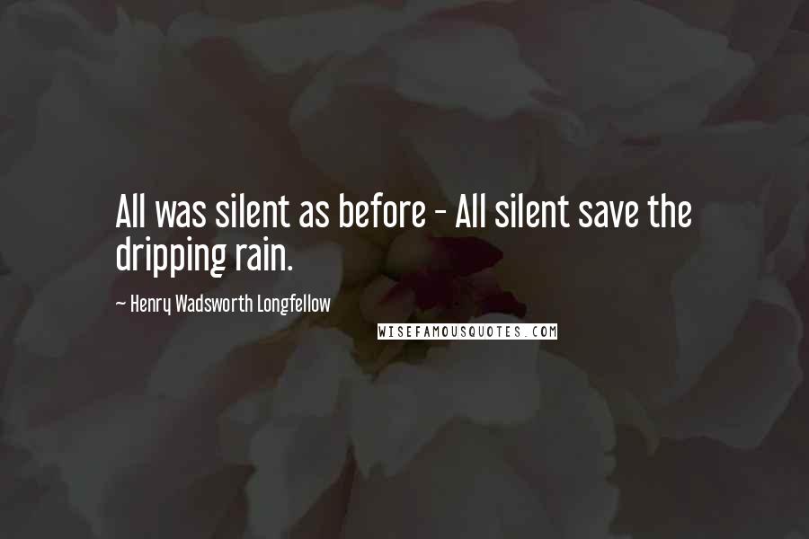 Henry Wadsworth Longfellow Quotes: All was silent as before - All silent save the dripping rain.