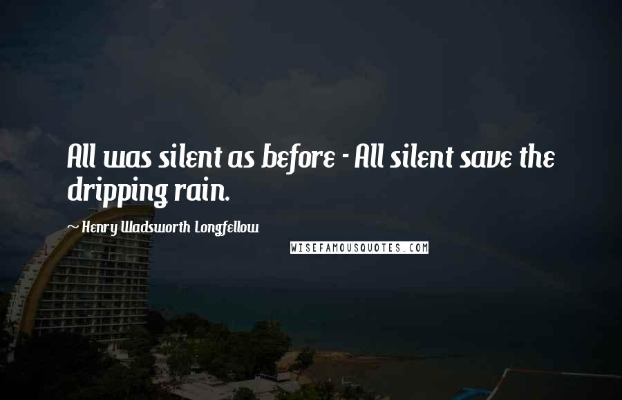 Henry Wadsworth Longfellow Quotes: All was silent as before - All silent save the dripping rain.