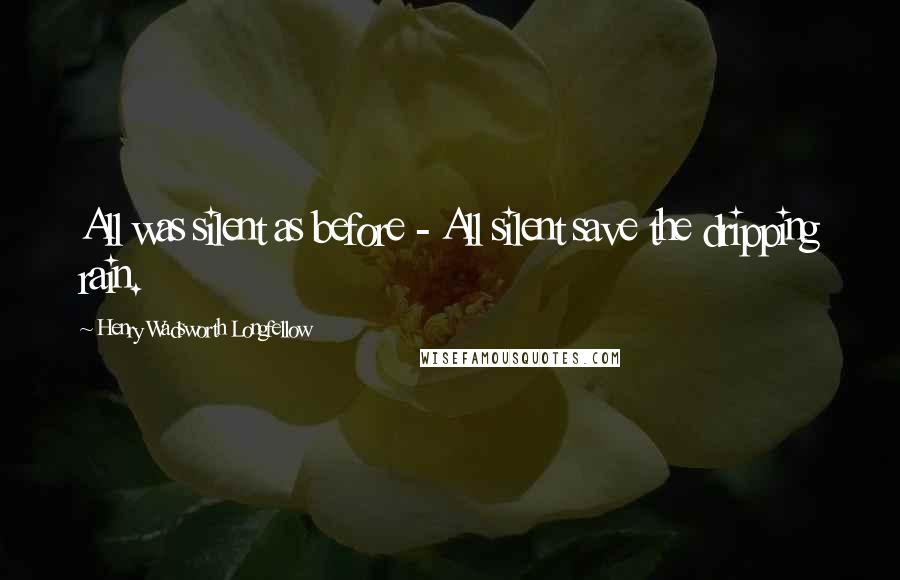 Henry Wadsworth Longfellow Quotes: All was silent as before - All silent save the dripping rain.