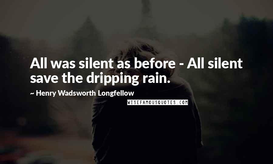 Henry Wadsworth Longfellow Quotes: All was silent as before - All silent save the dripping rain.