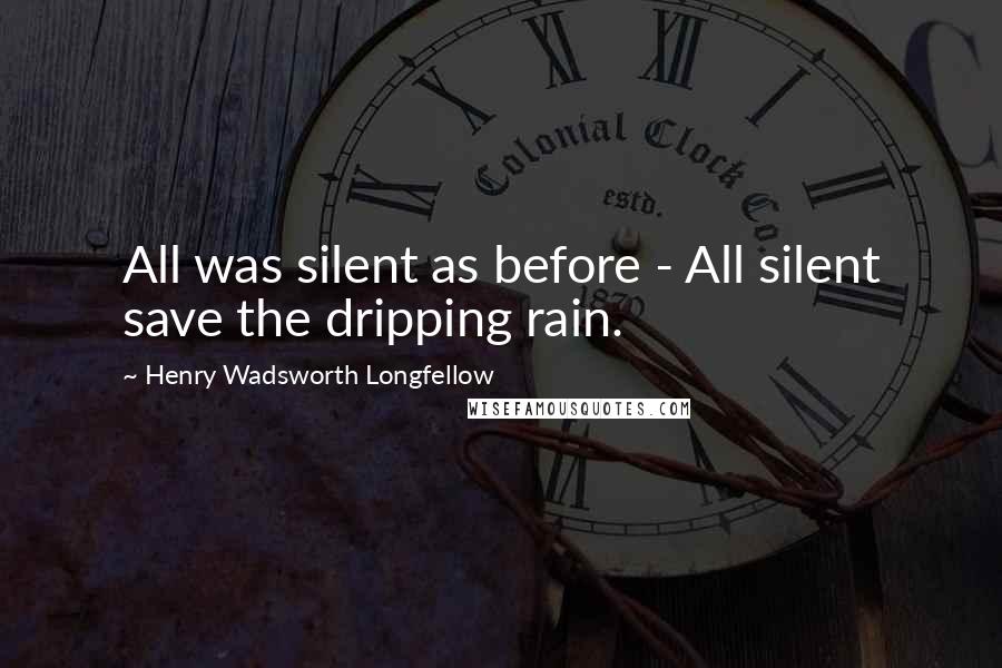 Henry Wadsworth Longfellow Quotes: All was silent as before - All silent save the dripping rain.