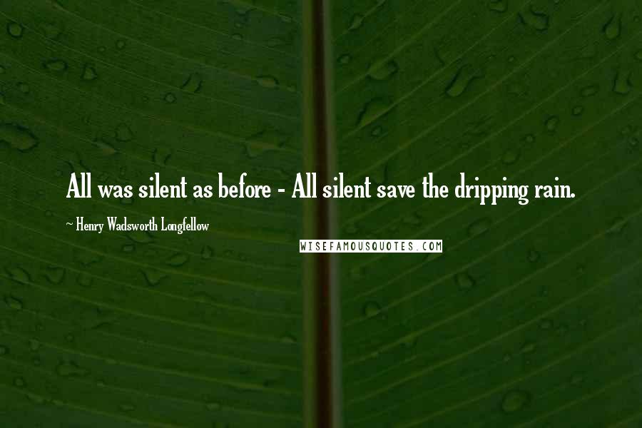 Henry Wadsworth Longfellow Quotes: All was silent as before - All silent save the dripping rain.