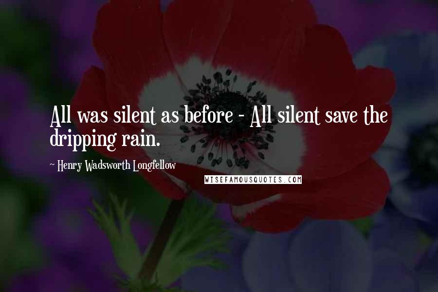 Henry Wadsworth Longfellow Quotes: All was silent as before - All silent save the dripping rain.