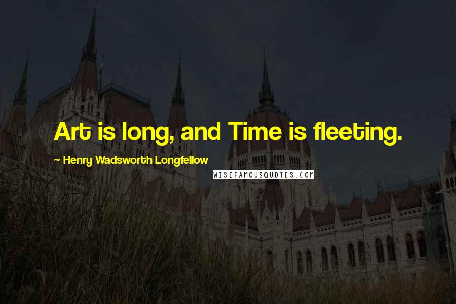 Henry Wadsworth Longfellow Quotes: Art is long, and Time is fleeting.