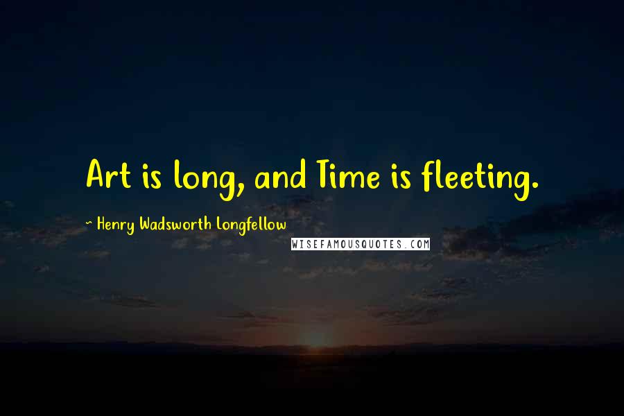 Henry Wadsworth Longfellow Quotes: Art is long, and Time is fleeting.