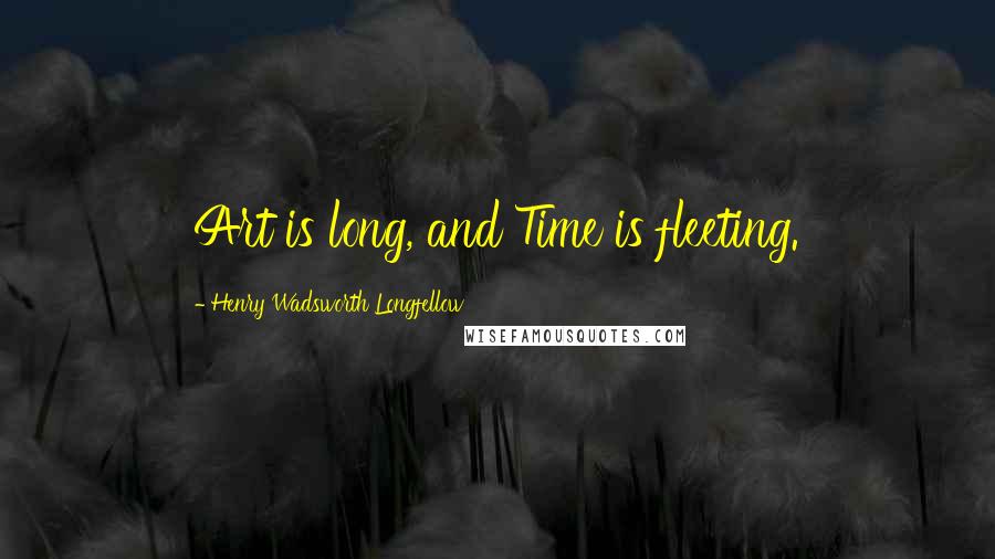 Henry Wadsworth Longfellow Quotes: Art is long, and Time is fleeting.