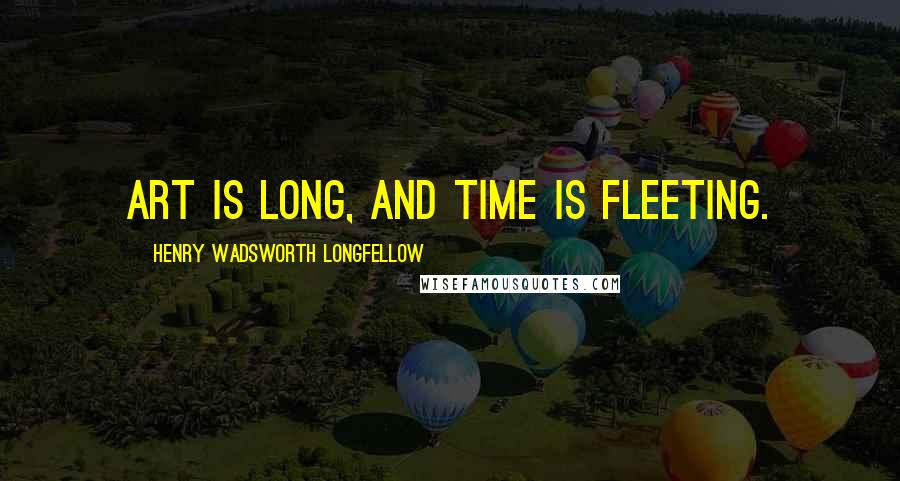 Henry Wadsworth Longfellow Quotes: Art is long, and Time is fleeting.