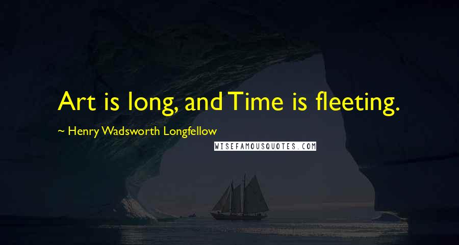 Henry Wadsworth Longfellow Quotes: Art is long, and Time is fleeting.