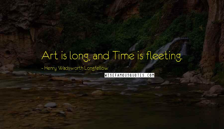 Henry Wadsworth Longfellow Quotes: Art is long, and Time is fleeting.