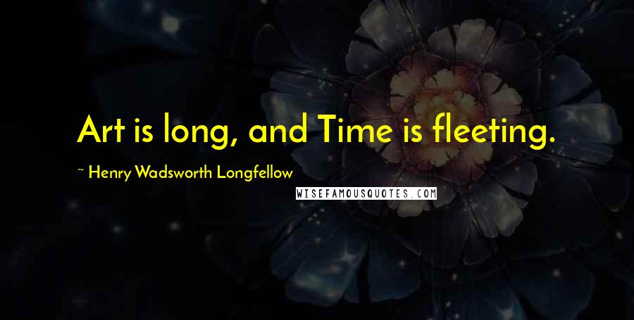 Henry Wadsworth Longfellow Quotes: Art is long, and Time is fleeting.