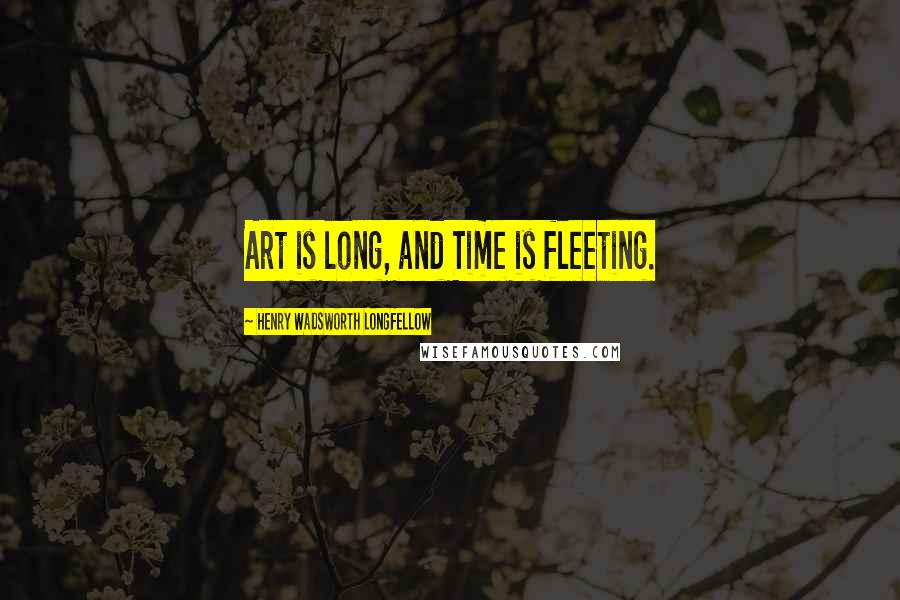 Henry Wadsworth Longfellow Quotes: Art is long, and Time is fleeting.