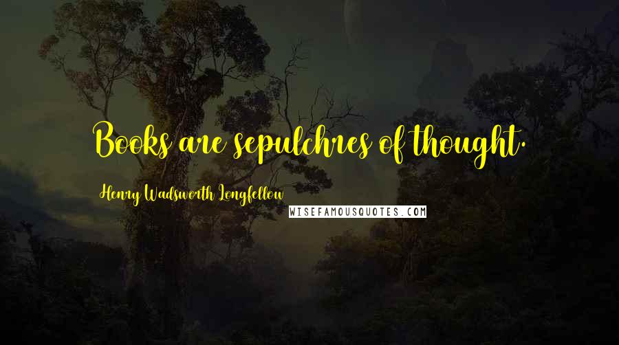 Henry Wadsworth Longfellow Quotes: Books are sepulchres of thought.