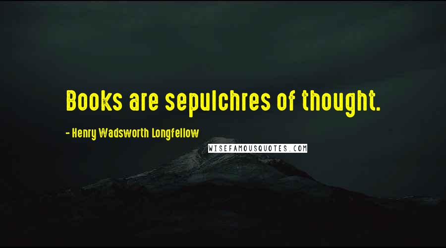 Henry Wadsworth Longfellow Quotes: Books are sepulchres of thought.