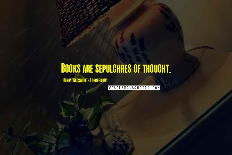 Henry Wadsworth Longfellow Quotes: Books are sepulchres of thought.