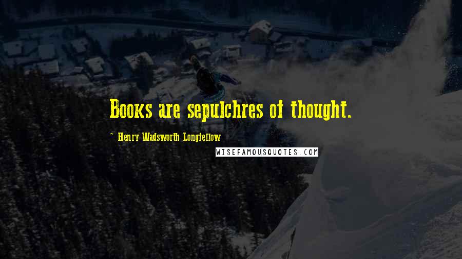 Henry Wadsworth Longfellow Quotes: Books are sepulchres of thought.