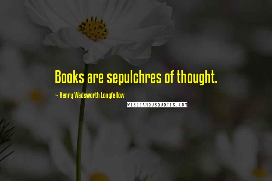 Henry Wadsworth Longfellow Quotes: Books are sepulchres of thought.